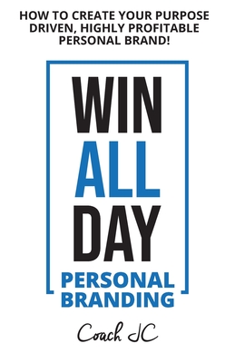 WIN ALL DAY - Personal Branding: Win All Day Personal Branding - How to Create Your Purpose Driven, Highly Profitable Personal Brand - Conneely, Jonathan