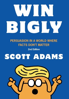 Win Bigly: Persuasion in a World Where Facts Don't Matter - Adams, Scott