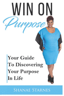 Win On Purpose: Your Guide To Discovering Your Purpose In Life