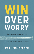 Win Over Worry: Conquer What Shakes You and Soar with the One Who Overcomes