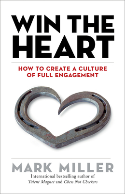 Win the Heart: How to Create a Culture of Full Engagement - Miller, Mark