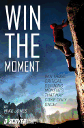 Win the Moment: Win Those Critical Moments That May Come Only Once!