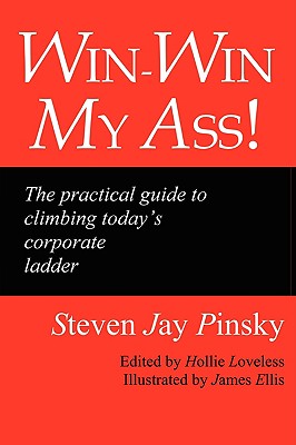 Win-Win My Ass!: The Practical Guide to Climbing Today's Corporate Ladder - Pinsky, Steven Jay, and Loveless, Hollie (Editor)