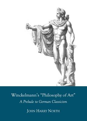 Winckelmann's "Philosophy of Art": A Prelude to German Classicism - North, John Harry