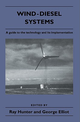 Wind-Diesel Systems: A Guide to the Technology and Its Implementation - Hunter, Ray (Editor), and Elliot, George, Sir (Editor)