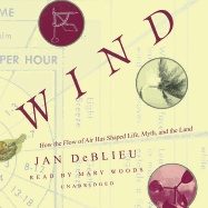 Wind: How the Flow of Air Has Shaped Life, Myth, and the Land - DeBlieu, Jan, and Woods, Mary (Read by)