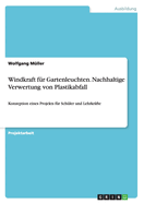 Windkraft f?r Gartenleuchten. Nachhaltige Verwertung von Plastikabfall: Konzeption eines Projekts f?r Sch?ler und Lehrkr?fte