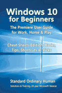 Windows 10 for Beginners. the Premiere User Guide for Work, Home & Play.: Cheat Sheets Edition: Hacks, Tips, Shortcuts & Tricks.