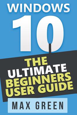 Windows 10: The Ultimate Beginners User Guide - Green, Max