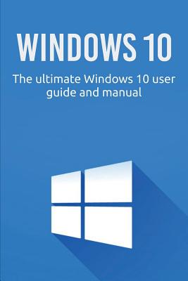 Windows 10: The ultimate Windows 10 user guide and manual! - Newport, Craig