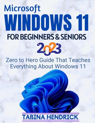 Windows 11 for Beginners & Seniors: Zero to Hero Guide That Teaches Everything About Windows 11 - Hendrick, Tabina