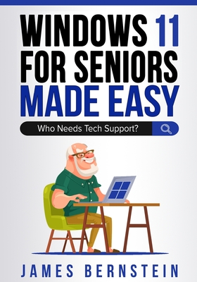 Windows 11 for Seniors Made Easy: Who Needs Tech Suppor? - Bernstein, James