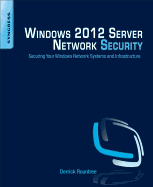 Windows 2012 Server Network Security: Securing Your Windows Network Systems and Infrastructure