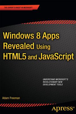 Windows 8 Apps Revealed Using HTML5 and JavaScript: Using HTML5 and JavaScript - Freeman, Adam