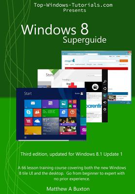 Windows 8 Superguide: A 66 lesson training course, covering both the new Windows 8 tile UI and the desktop. Go from beginner to expert, no prior experience necessary - Buxton, Patricia (Editor), and Buxton, Matthew A