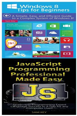 Windows 8 Tips for Beginners & JavaScript Professional Programming Made Easy - Key, Sam