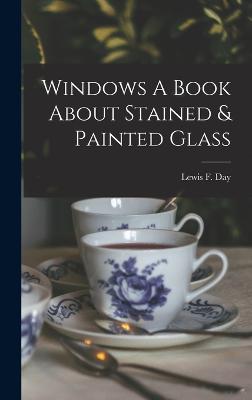Windows A Book About Stained & Painted Glass - Day, Lewis F