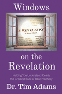 Windows on the Revelation: Helping You Understand Clearly the Greatest Book of Bible Prophecy