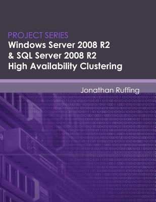 Windows Server 2008 R2 & SQL Server 2008 R2 High Availability Clustering: Project Series - Ruffing, Jonathan S