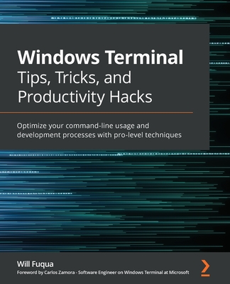 Windows Terminal Tips, Tricks, and Productivity Hacks: Optimize your command-line usage and development processes with pro-level techniques - Fuqua, Will, and Zamora, Carlos (Foreword by)