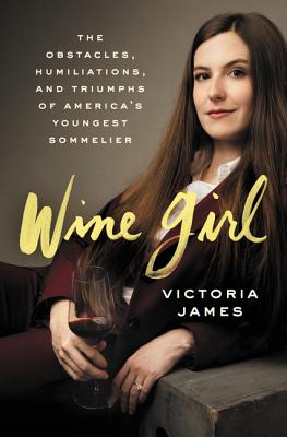 Wine Girl: The Trials and Triumphs of America's Youngest Sommelier - James, Victoria