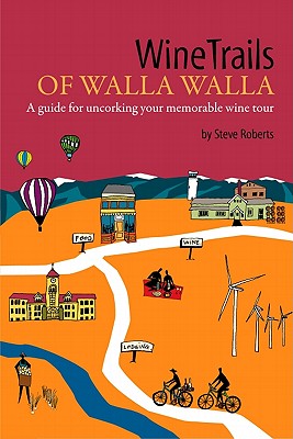 WineTrails of Walla Walla: A Guide for Uncorking Your Memorable Wine Tour - Roberts, Steve