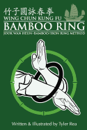 Wing Chun Kung Fu Bamboo Ring: Martial Methods and Details of the Jook WAN Heun of Wing Chun