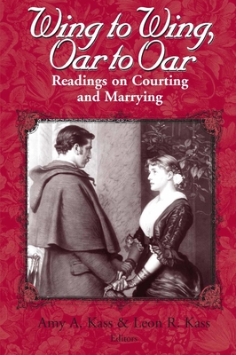Wing to Wing, Oar to Oar: Readings on Courting and Marrying - Kass, Amy a (Editor), and Kass, Leon R (Editor)