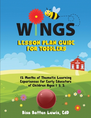 WINGS Lesson Plan Guide for Toddlers: 12 Months of Thematic Learning Experiences for Early Educators of Children Ages 1 and 2 - Batten Lewis, Bisa