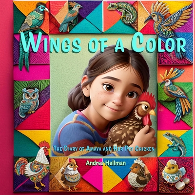 Wings of a Color: The Diary of Amaya and Her Pet Chicken - Hellman, Andrea B
