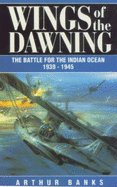 Wings of the Dawning: Battle for the Indian Ocean, 1939-45 - Banks, Arthur