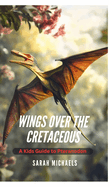 Wings Over the Cretaceous: A Kids Guide to Pteranodon