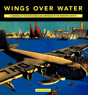 Wings Over Water: A Chronicle of the Flying Boats and Amphibians of the Twentieth Century - Oliver, David