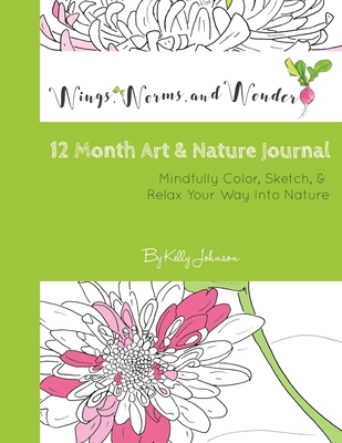 Wings, Worms, and Wonder 12 Month Art & Nature Journal: Mindfully Color, Sketch, & Relax Your Way Into Nature - Johnson, Kelly