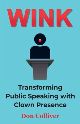 Wink: Transforming Public Speaking with Clown Presence - Colliver, Don