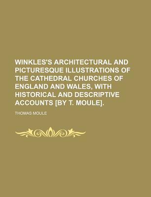 Winkles's Architectural and Picturesque Illustrations of the Cathedral Churches of England and Wales, With Historical and Descriptive Accounts by T. Moule - Moule, Thomas