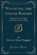 Winnetou, the Apache Knight: Adapted for Our Boys and Girls from C May (Classic Reprint)