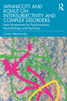 Winnicott and Kohut on Intersubjectivity and Complex Disorders: New Perspectives for Psychoanalysis, Psychotherapy and Psychiatry - Nemirovsky, Carlos