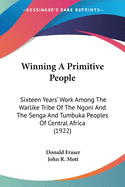 Winning A Primitive People: Sixteen Years' Work Among The Warlike Tribe Of The Ngoni And The Senga And Tumbuka Peoples Of Central Africa (1922)