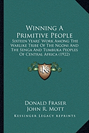 Winning A Primitive People: Sixteen Years' Work Among The Warlike Tribe Of The Ngoni And The Senga And Tumbuka Peoples Of Central Africa (1922) - Fraser, Donald, and Mott, John R (Introduction by)