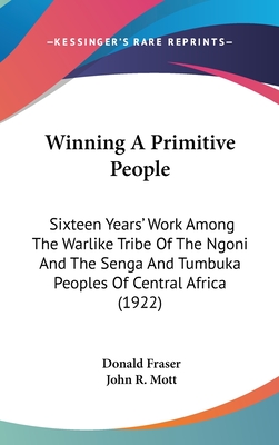 Winning A Primitive People: Sixteen Years' Work Among The Warlike Tribe Of The Ngoni And The Senga And Tumbuka Peoples Of Central Africa (1922) - Fraser, Donald, and Mott, John R (Introduction by)