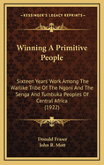 Winning a Primitive People: Sixteen Years' Work Among the Warlike Tribe of the Ngoni and the Senga and Tumbuka Peoples of Central Africa