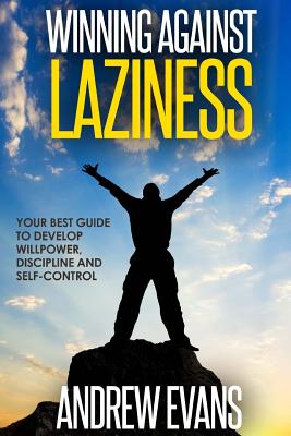 Winning Against Laziness: Your Best Guide to Develop Willpower, Discipline And Self-Control - Evans, Andrew