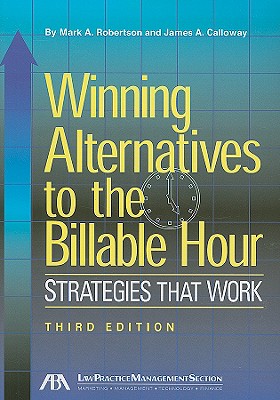 Winning Alternatives to the Billable Hour: Strategies That Work - Robertson, Mark A, and Calloway, James