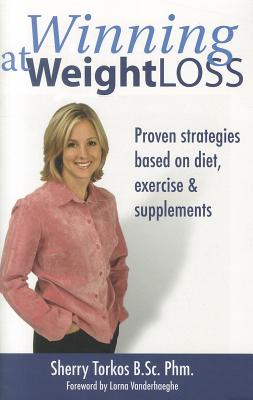 Winning at Weight Loss: Proven Strategies Based on Diet, Exercise & Supplements - Torkos, Sherry, and Vanderhaeghe, Lorna (Foreword by)