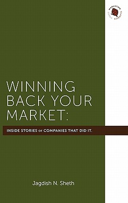Winning Back Your Market: The Inside Stories of the Companies That Did It - Sheth, Jagdish N, Professor, Ph.D.