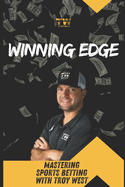 Winning Edge: Mastering Sports Betting with Troy West: Your Comprehensive Guide to Transforming Betting Strategies and Achieving Consistent Profits