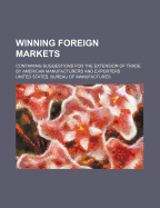 Winning Foreign Markets: Containing Suggestions for the Extension of Trade by American Manufacturers and Exporters