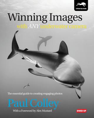Winning Images with Any Underwater Camera: The Essential Guide to Creating Engaging Photos - Colley, Paul