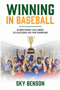 Winning in Baseball Everything You Need to Succeed on the Diamond